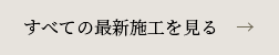 すべての最新施工を見る　→