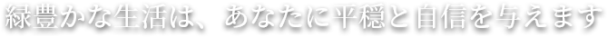 緑豊かな生活は、あなたに平穏と自信を与えます